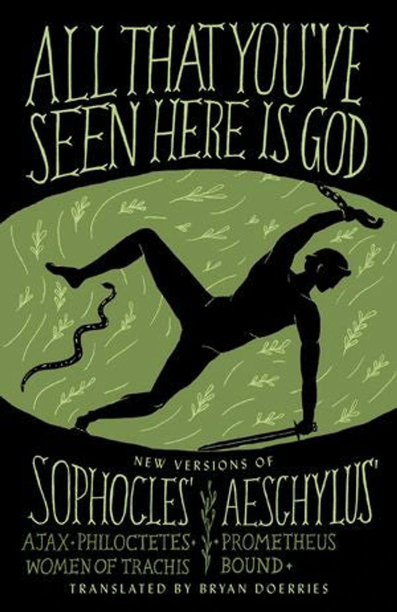 All That You've Seen Here Is God: New Versions of Four Greek Tragedies Sophocles' Ajax, Philoctetes, Women Trachis; Aeschylus' Prometheus Bound