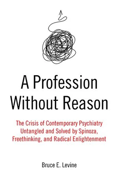 A Profession Without Reason: The Crisis of Contemporary Psychiatry - Untangled and Solved by Spinoza, Freethinking, Radical Enlightenment