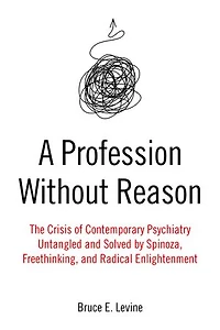 A Profession Without Reason: The Crisis of Contemporary Psychiatry - Untangled and Solved by Spinoza, Freethinking, Radical Enlightenment