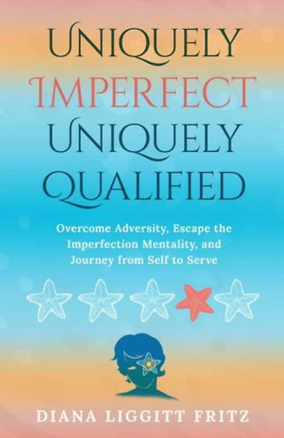 Uniquely Imperfect. Uniquely Qualified.: Overcome Adversity, Escape the Imperfection Mentality, and Journey from Self to Serve