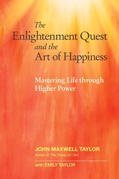the Enlightenment Quest and Art of Happiness: Mastering Life through Higher Power