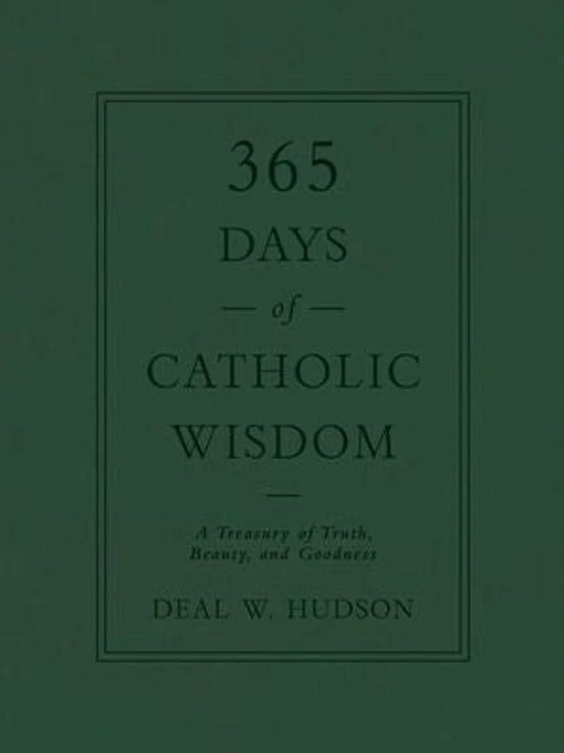 365 Days of Catholic Wisdom: A Treasury Truth, Beauty, and Goodness