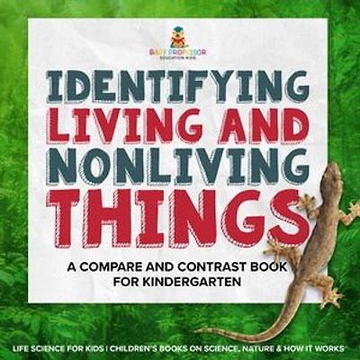 Identifying Living and Nonliving Things A Compare Contrast Book for Kindergarten Life Science Kids Children's Books on Science, Nature & How It Works