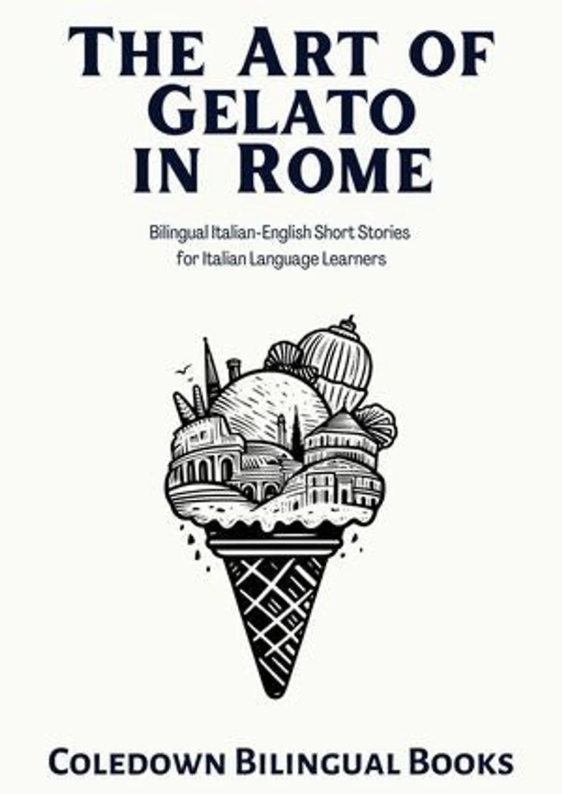 The Art of Gelato in Rome: Bilingual Italian-English Short Stories for Italian Language Learners