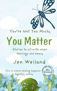 You're Not Too Much; You Matter: Stories to Sit With When Feelings Are Heavy