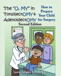 The O, My Tonsillectomy & Adenoidectomy: How to Prepare Your Child for Surgery, a Parent's Manual, 2nd Edition