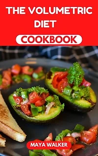 THE VOLUMETRIC DIET COOKBOOK: An Essential Dietary Guide With Nutritious And Flavorful Recipes To Help Attain Weight Loss And Health Goals
