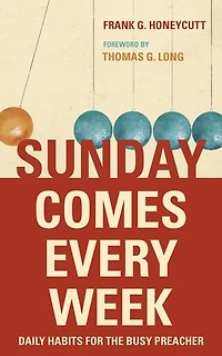 Sunday Comes Every Week: Daily Habits For The Busy Preacher
