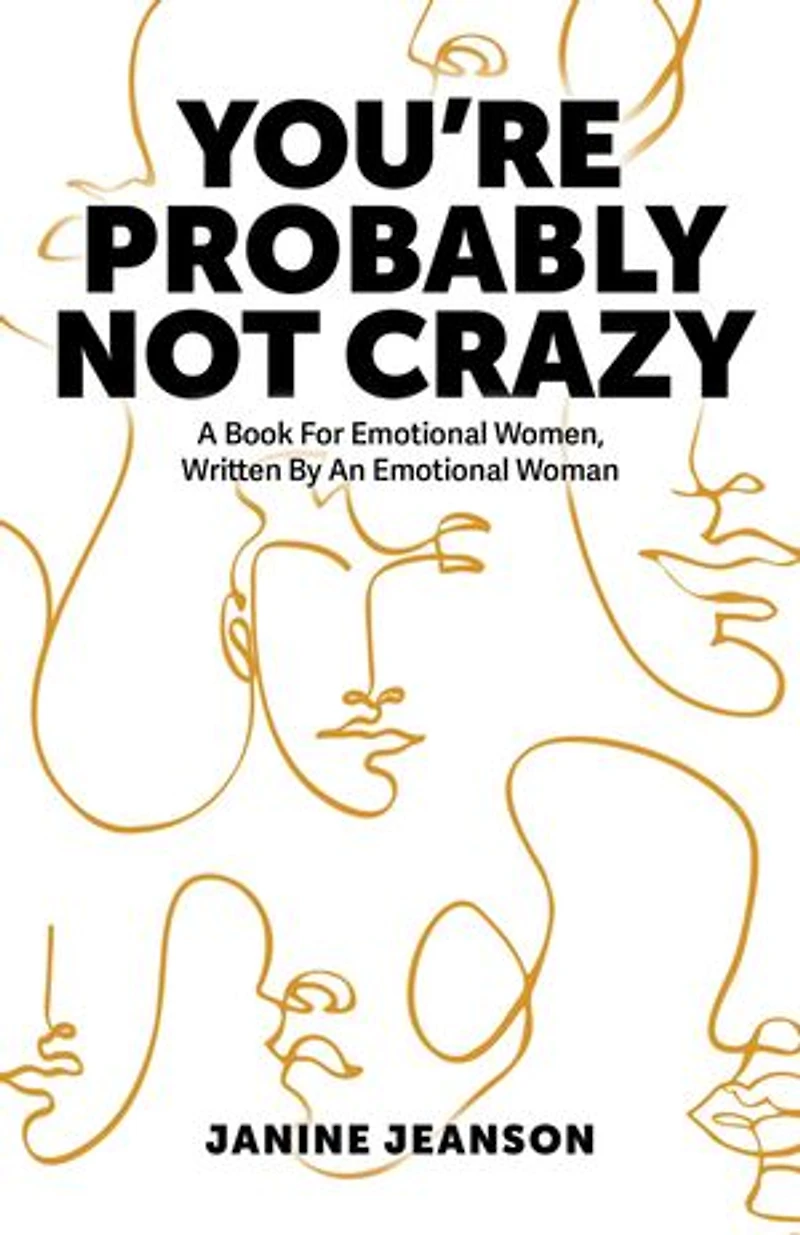 You're Probably Not Crazy: A Book For Emotional Women, Written By an Woman