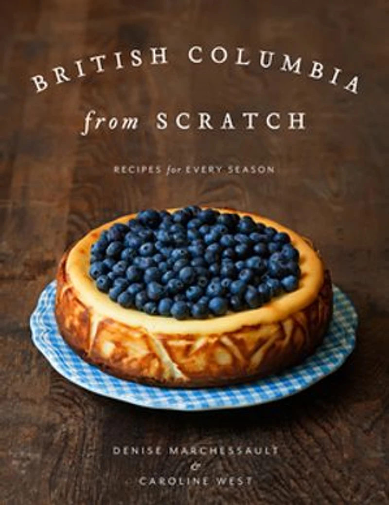 British Columbia From Scratch: Recipes For Every Season