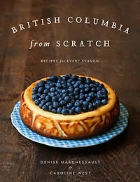 British Columbia From Scratch: Recipes For Every Season