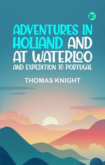 Adventures in Holland and at Waterloo and Expedition to Portugal