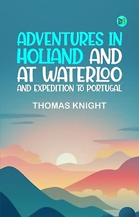 Adventures in Holland and at Waterloo and Expedition to Portugal