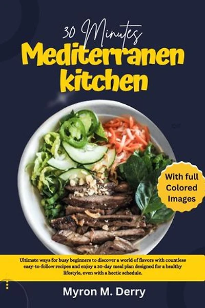 30 Minutes Mediterranean Kitchen: Ultimate ways for busy beginners to discover a world of flavors with countless easy-to-follow recipes and enjoy a 30-day meal plan designed for a healthy lifestyle, even with a hectic schedule.