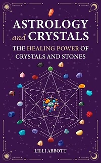 Astrology and Crystals, The Healing Power of Crystals and Stones: Celestial Trilogy, #2