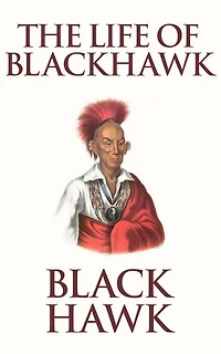 Life of Black Hawk, or Ma-ka-tai-me-she-kia-kiak: Dictated by Himself