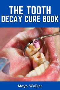 THE TOOTH DECAY CURE BOOK: Essential Guide On How To Prevent And Cure Tooth Decay