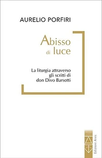 Abisso di luce: La liturgia attraverso gli scritti di don Divo Barsotti