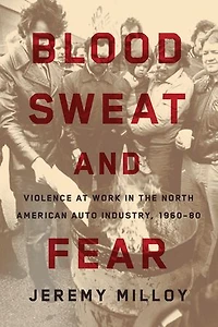 Blood, Sweat, and Fear: Violence at Work the North American Auto Industry, 1960-80