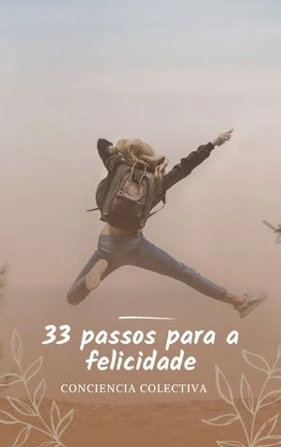 33 passos para a felicidade: As 33 dicas práticas para alcançar a verdadeira felicidade