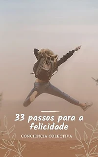 33 passos para a felicidade: As 33 dicas práticas para alcançar a verdadeira felicidade