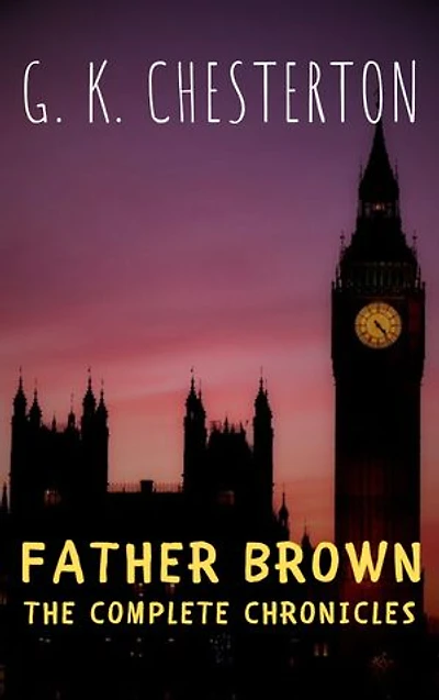 Father Brown: The Complete Chronicles: Unraveling Mysteries with Chesterton's Iconic Sleuth