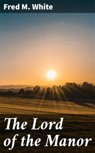 The Lord of the Manor: Intrigues of Wealth and Power: A Victorian Tale of Family, Romance, and Society