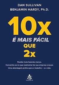 10x é mais fácil que 2x: Realize mais fazendo menos. Concentre-se no que realmente faz sua empresa crescer. Uma abordagem prática para o trabalho – e a vida