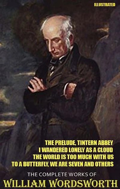 The Complete Works of William Wordsworth. Illustrated: The Prelude, Tintern Abbey, I Wandered Lonely as a Cloud, The World is Too Much With Us, To a Butterfly, We Are Seven and others