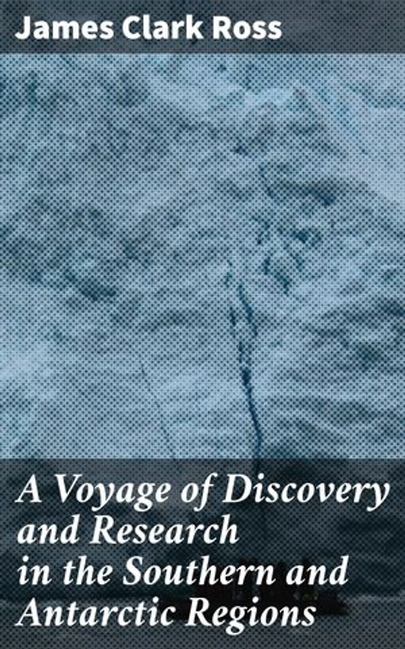 A Voyage of Discovery and Research in the Southern and Antarctic Regions: Enriched edition. Unveiling Antarctica: Tales of Discovery and Adventure in the Southern Regions
