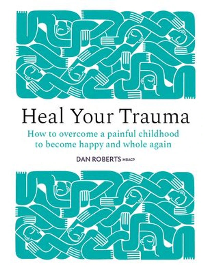 Heal Your Trauma: How to Overcome a Painful Childhood Become Happy and Whole Again