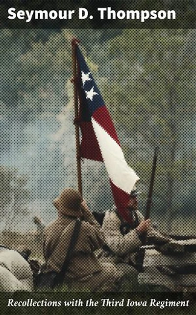 Recollections with the Third Iowa Regiment: Enriched edition. A Soldier's Perspective of Courage, Camaraderie, and Sacrifice in the American Civil War