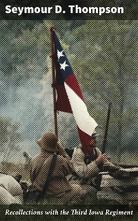 Recollections with the Third Iowa Regiment: Enriched edition. A Soldier's Perspective of Courage, Camaraderie, and Sacrifice in the American Civil War