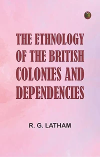The Ethnology of the British Colonies and Dependencies