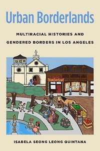 Urban Borderlands: Multiracial Histories and Gendered Borders Los Angeles
