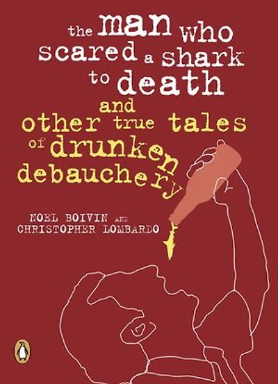 The Man Who Scared a Shark To Death: And Other Tales Of Drunken Debauchery
