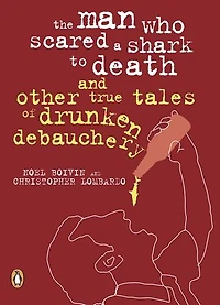 The Man Who Scared a Shark To Death: And Other Tales Of Drunken Debauchery
