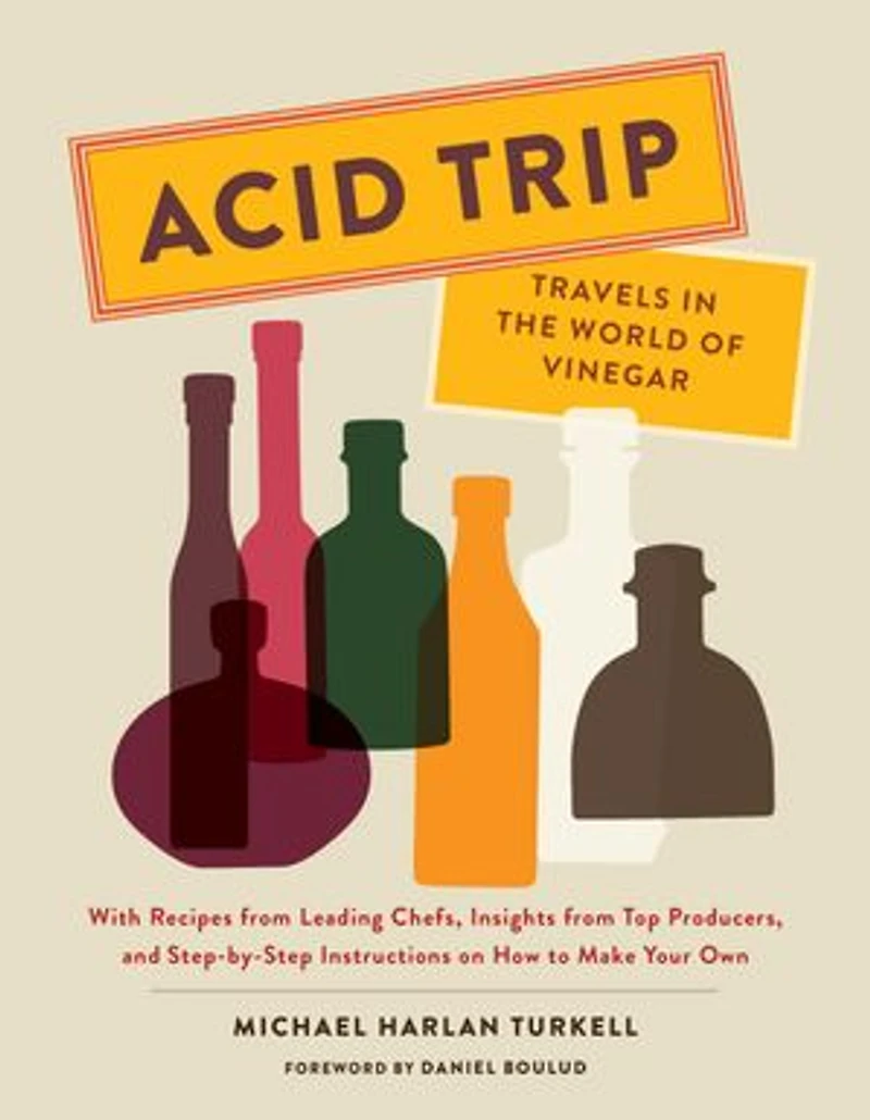 Acid Trip: Travels the World of Vinegar: With Recipes from Leading Chefs, Insights Top Producers, and Step-by-Step Instructions on How to Make Your Own