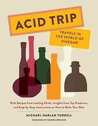 Acid Trip: Travels the World of Vinegar: With Recipes from Leading Chefs, Insights Top Producers, and Step-by-Step Instructions on How to Make Your Own