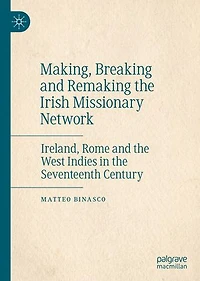 Making, Breaking and Remaking the Irish Missionary Network: Ireland, Rome West Indies Seventeenth Century