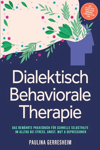 Dialektisch Behaviorale Therapie (DBT): Das bewährte Praxisbuch für schnelle Selbsthilfe im Alltag bei Stress, Angst, Wut & Depressionen - inkl. Selbsttests, Checklisten, Workbook, 8-Wochen-Plan uvm.