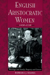 English Aristocratic Women, 1450-1550: Marriage and Family, Property Careers