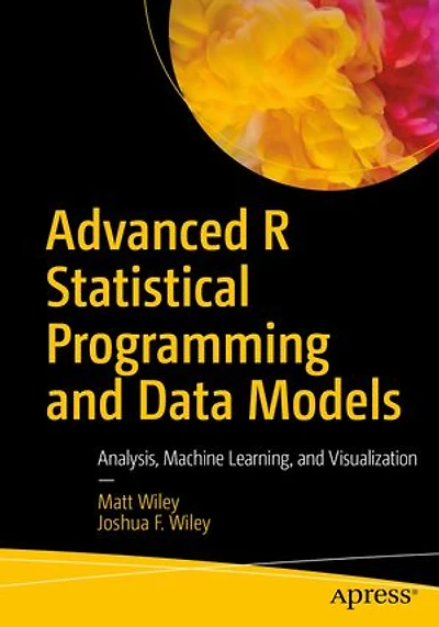 Advanced R Statistical Programming and Data Models: Analysis, Machine Learning, Visualization
