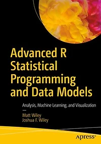 Advanced R Statistical Programming and Data Models: Analysis, Machine Learning, Visualization
