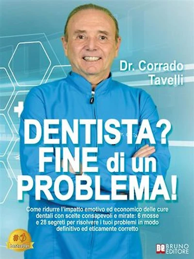 Dentista? Fine Di Un Problema!: Come ridurre l'impatto emotivo ed economico delle cure dentali con scelte consapevoli e mirate: 6 mosse e 28 segreti per risolvere i tuoi problemi in modo definitivo ed eticamente corretto