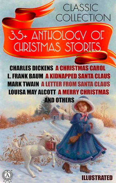 35+ Anthology of Christmas stories. Classic collection: Charles Dickens A Christmas Carol, L. Frank Baum A Kidnapped Santa Claus, Mark Twain A Letter from Santa Claus, Louisa May Alcott A Merry Christmas and others