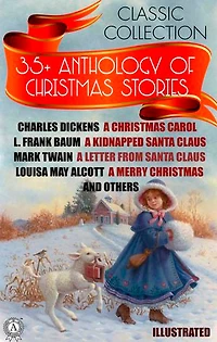 35+ Anthology of Christmas stories. Classic collection: Charles Dickens A Christmas Carol, L. Frank Baum A Kidnapped Santa Claus, Mark Twain A Letter from Santa Claus, Louisa May Alcott A Merry Christmas and others