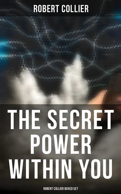 The Secret Power Within You - Robert Collier Boxed Set: Enriched edition. The Secret of the Ages, The Letter Book, Riches Within Your Reach, The God in You, The Magic Word…
