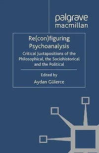 Re(con)figuring Psychoanalysis: Critical Juxtapositions of the Philosophical, Sociohistorical and Political