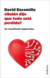 ¿Quién dijo que todo está perdido?: Un manifiesto humanista